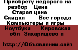 Приобрету недорого на разбор › Цена ­ 1 000 › Старая цена ­ 500 › Скидка ­ 5 - Все города Компьютеры и игры » Ноутбуки   . Кировская обл.,Захарищево п.